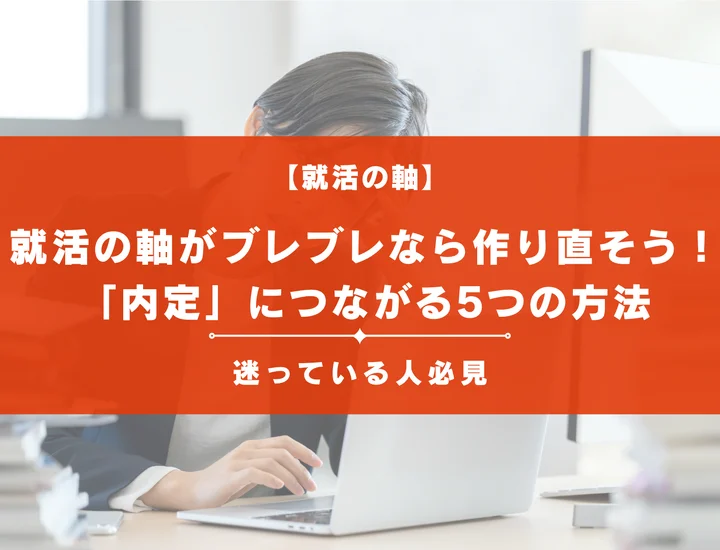 就活の軸がブレブレ・作り直したい人必見！今からやるべき5つの方法で内定につなげよう